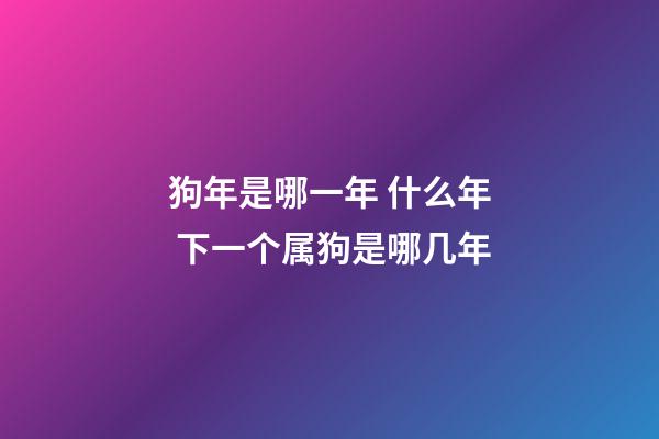狗年是哪一年 什么年 下一个属狗是哪几年